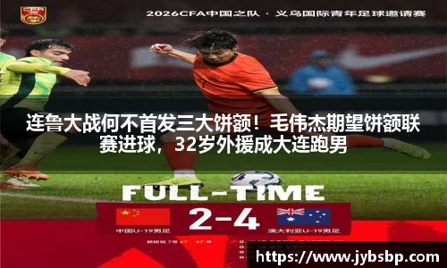 连鲁大战何不首发三大饼额！毛伟杰期望饼额联赛进球，32岁外援成大连跑男